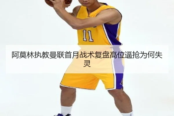阿莫林执教曼联首月战术复盘高位逼抢为何失灵